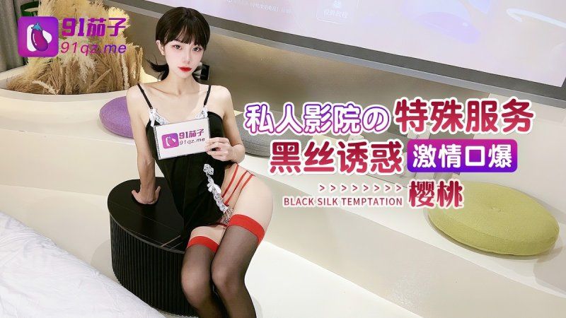 91茄子 私人影院的特殊服务 黑丝诱惑激情口爆-樱桃